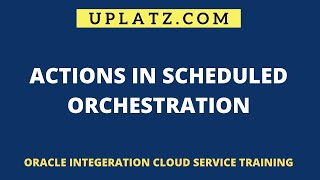 Actions in Scheduled Orchestration | Oracle ICS | Uplatz